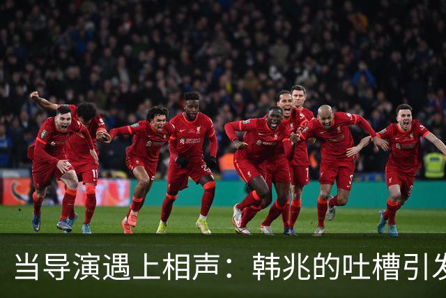 当导演遇上相声：韩兆的吐槽引发的争议风波
